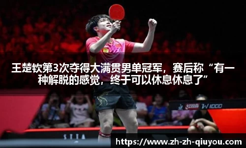 王楚钦第3次夺得大满贯男单冠军，赛后称“有一种解脱的感觉，终于可以休息休息了”